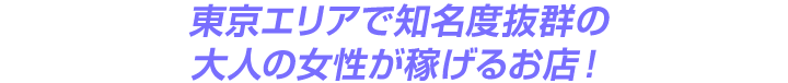 東京エリアで知名度抜群の大人の女性が稼げるお店！